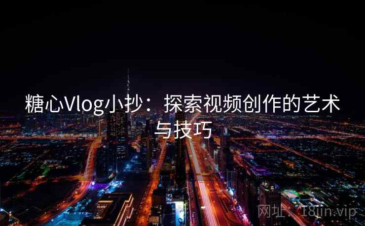 糖心Vlog小抄：探索视频创作的艺术与技巧