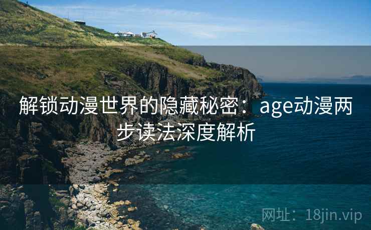 解锁动漫世界的隐藏秘密：age动漫两步读法深度解析
