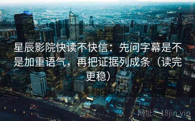 星辰影院快读不快信:先问字幕是不是加重语气,再把证据列成条(读完更稳) 星辰影院快读不快信:先问字幕是不是加重语气,再把证据列成条(读完更稳)