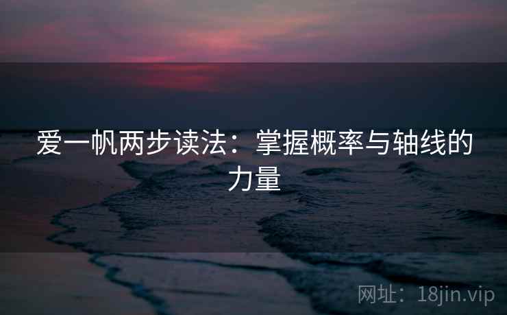 爱一帆两步读法:掌握概率与轴线的力量 爱一帆两步读法:掌握概率与轴线的力量