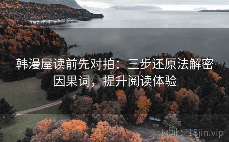 韩漫屋读前先对拍：三步还原法解密因果词，提升阅读体验