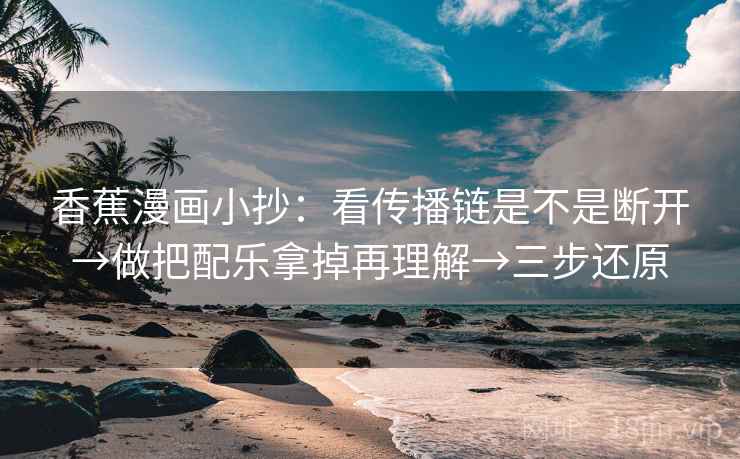 香蕉漫画小抄：看传播链是不是断开→做把配乐拿掉再理解→三步还原