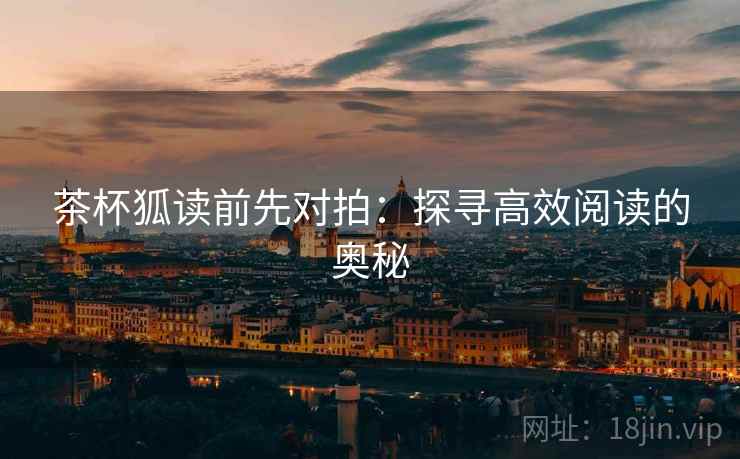 茶杯狐读前先对拍：探寻高效阅读的奥秘