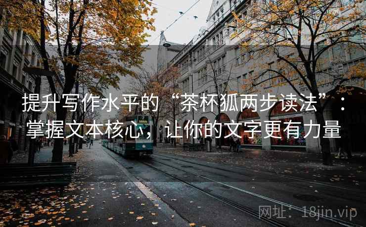 提升写作水平的“茶杯狐两步读法”：掌握文本核心，让你的文字更有力量