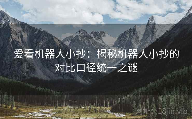 爱看机器人小抄：揭秘机器人小抄的对比口径统一之谜