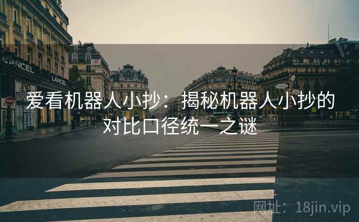 爱看机器人小抄：揭秘机器人小抄的对比口径统一之谜