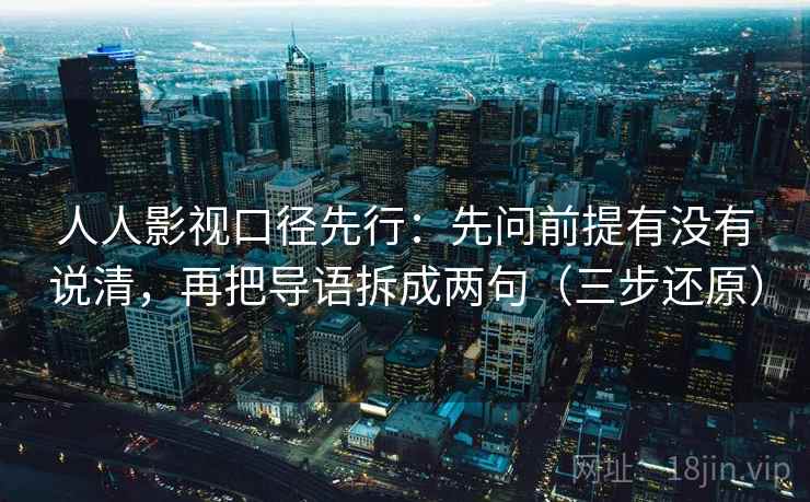 人人影视口径先行：先问前提有没有说清，再把导语拆成两句（三步还原）