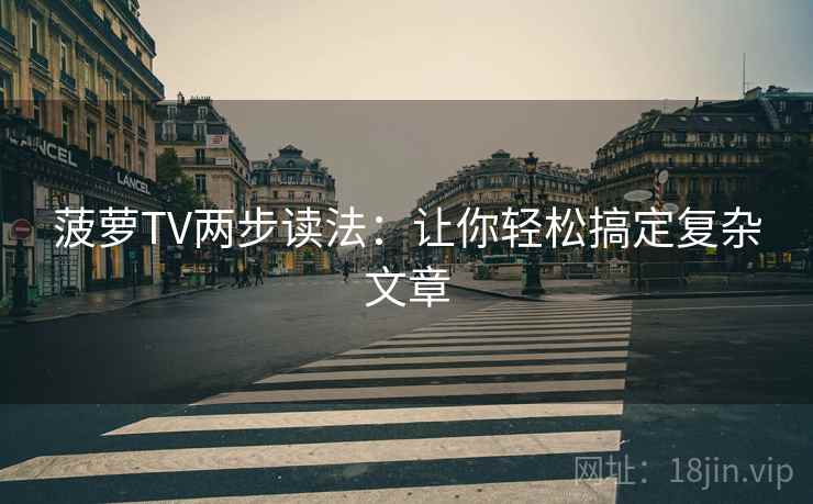 菠萝TV两步读法：让你轻松搞定复杂文章