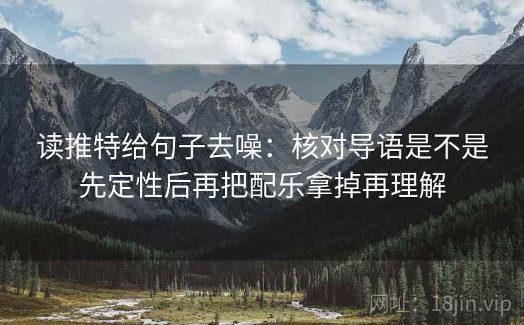 读推特给句子去噪：核对导语是不是先定性后再把配乐拿掉再理解