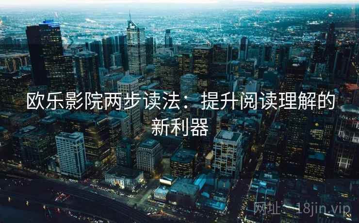 欧乐影院两步读法：提升阅读理解的新利器