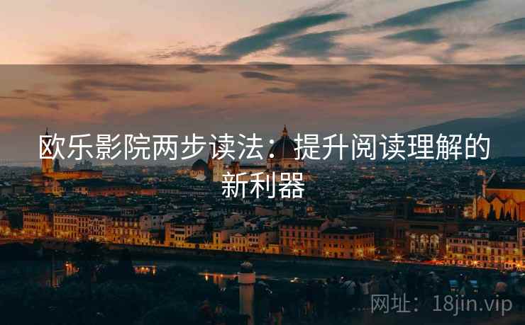 欧乐影院两步读法：提升阅读理解的新利器