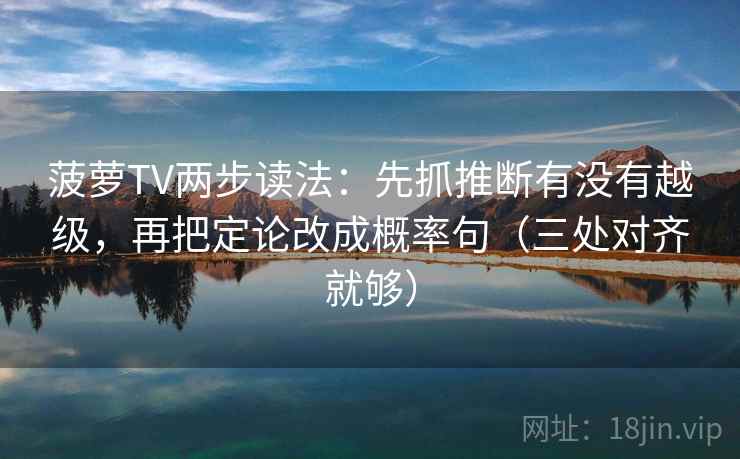 菠萝TV两步读法：先抓推断有没有越级，再把定论改成概率句（三处对齐就够）