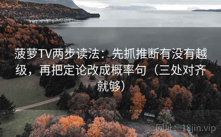 菠萝TV两步读法：先抓推断有没有越级，再把定论改成概率句（三处对齐就够）