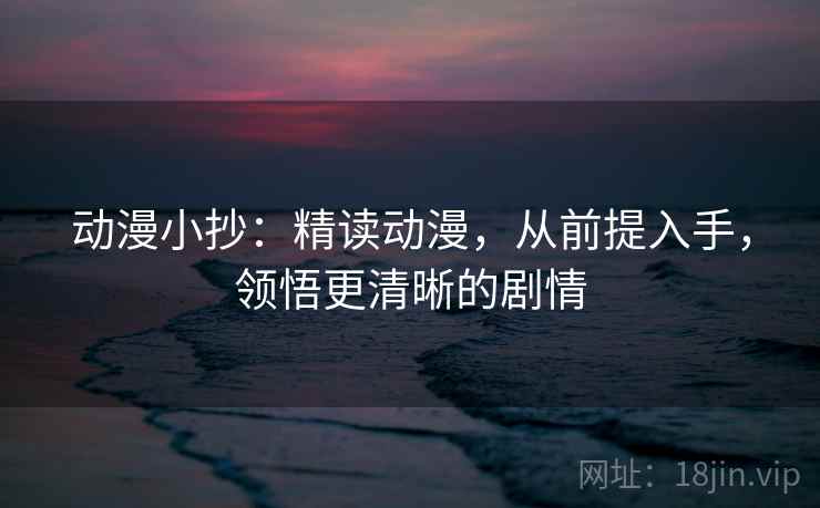 动漫小抄：精读动漫，从前提入手，领悟更清晰的剧情