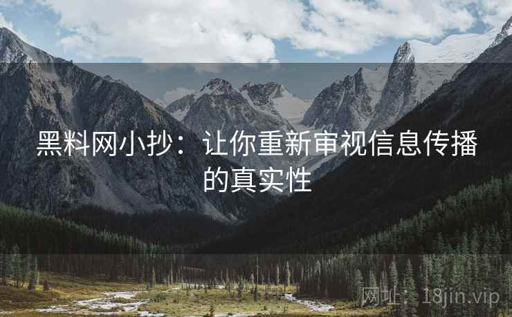 黑料网小抄：让你重新审视信息传播的真实性