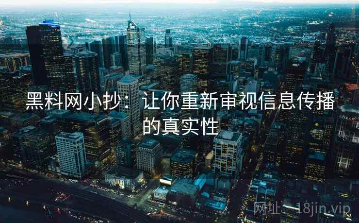 黑料网小抄：让你重新审视信息传播的真实性