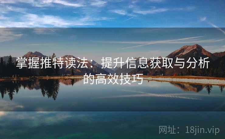 掌握推特读法：提升信息获取与分析的高效技巧