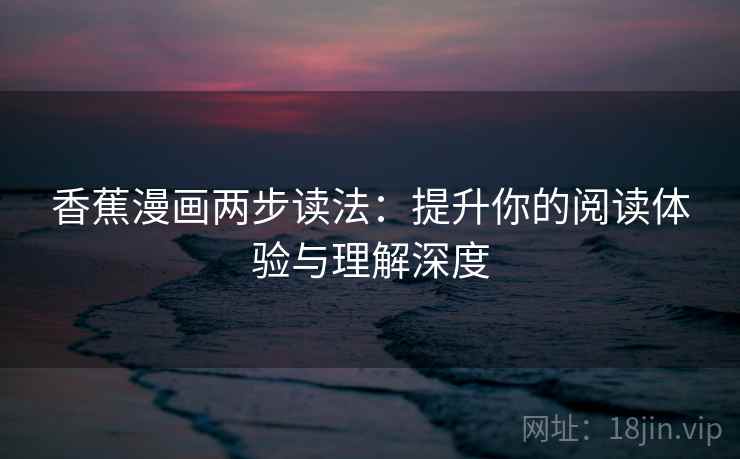 香蕉漫画两步读法：提升你的阅读体验与理解深度