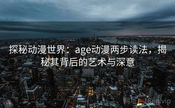探秘动漫世界：age动漫两步读法，揭秘其背后的艺术与深意