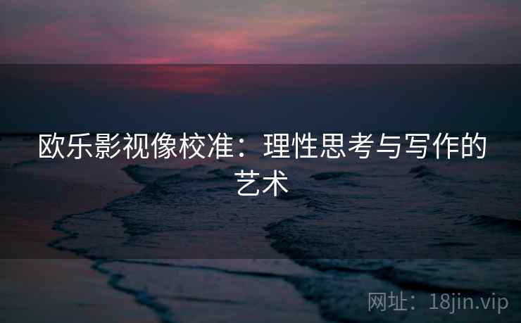 欧乐影视像校准：理性思考与写作的艺术