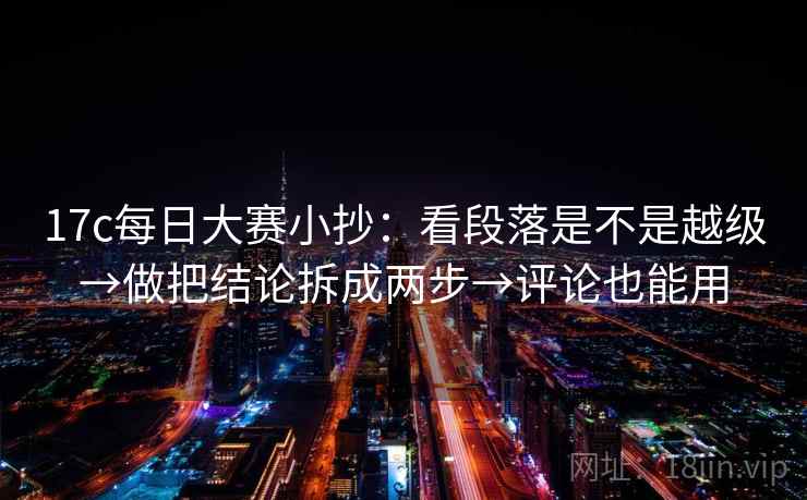 17c每日大赛小抄：看段落是不是越级→做把结论拆成两步→评论也能用