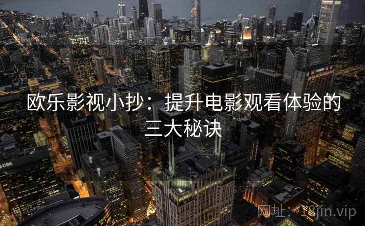 欧乐影视小抄：提升电影观看体验的三大秘诀