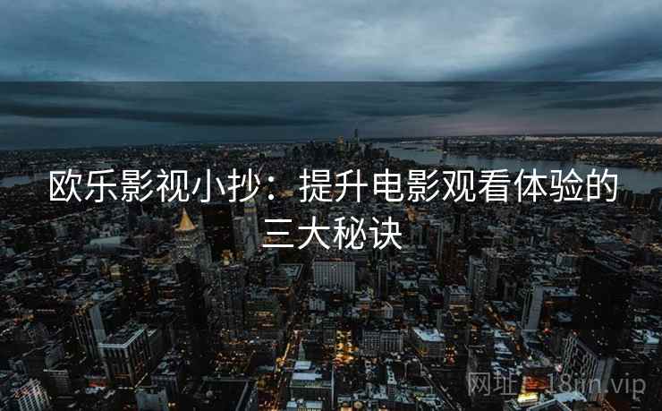 欧乐影视小抄：提升电影观看体验的三大秘诀