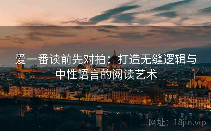 爱一番读前先对拍：打造无缝逻辑与中性语言的阅读艺术