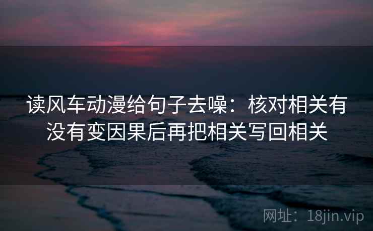 读风车动漫给句子去噪：核对相关有没有变因果后再把相关写回相关