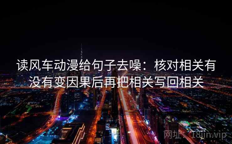 读风车动漫给句子去噪：核对相关有没有变因果后再把相关写回相关