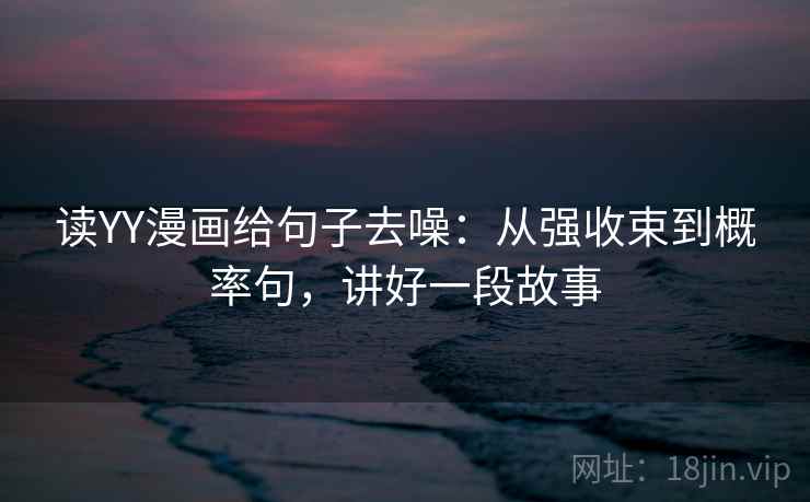 读YY漫画给句子去噪：从强收束到概率句，讲好一段故事