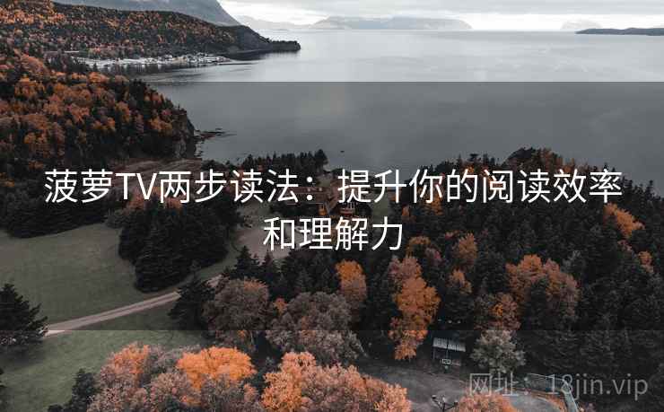 菠萝TV两步读法：提升你的阅读效率和理解力