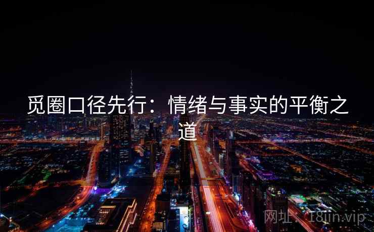 觅圈口径先行：情绪与事实的平衡之道
