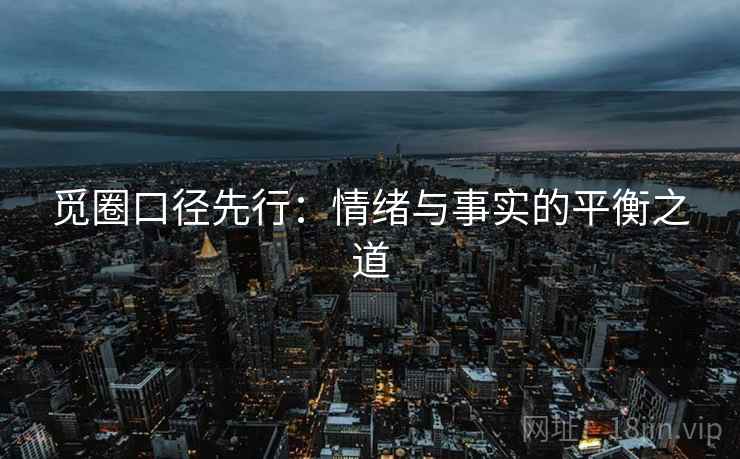 觅圈口径先行：情绪与事实的平衡之道