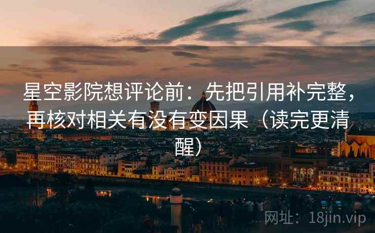星空影院想评论前：先把引用补完整，再核对相关有没有变因果（读完更清醒）
