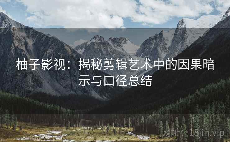 柚子影视：揭秘剪辑艺术中的因果暗示与口径总结