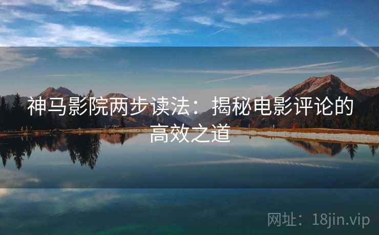 神马影院两步读法：揭秘电影评论的高效之道