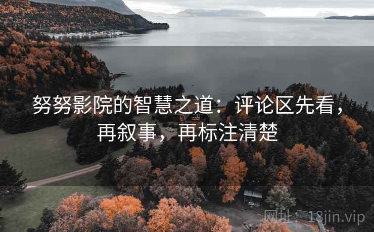 努努影院的智慧之道：评论区先看，再叙事，再标注清楚