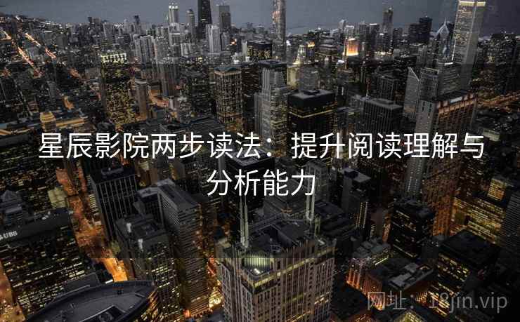 星辰影院两步读法：提升阅读理解与分析能力