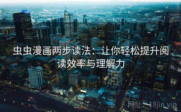 虫虫漫画两步读法：让你轻松提升阅读效率与理解力
