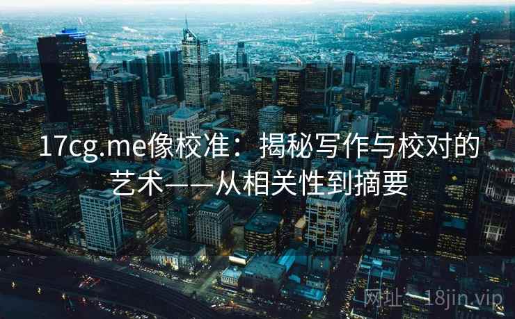 17cg.me像校准：揭秘写作与校对的艺术——从相关性到摘要