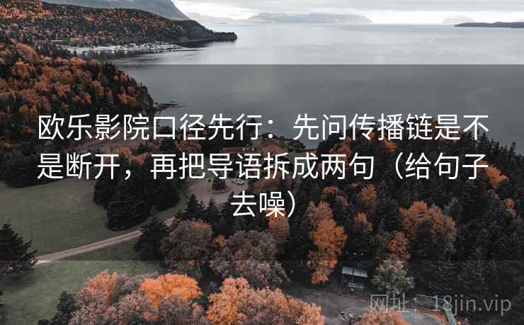 欧乐影院口径先行：先问传播链是不是断开，再把导语拆成两句（给句子去噪）