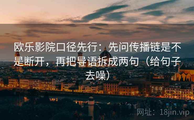欧乐影院口径先行：先问传播链是不是断开，再把导语拆成两句（给句子去噪）