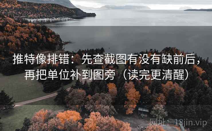 推特像排错：先查截图有没有缺前后，再把单位补到图旁（读完更清醒）
