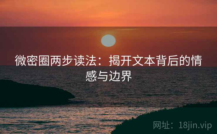 微密圈两步读法：揭开文本背后的情感与边界