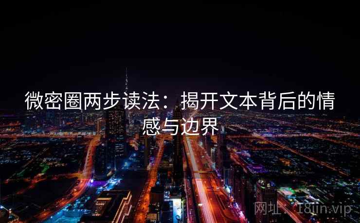 微密圈两步读法：揭开文本背后的情感与边界