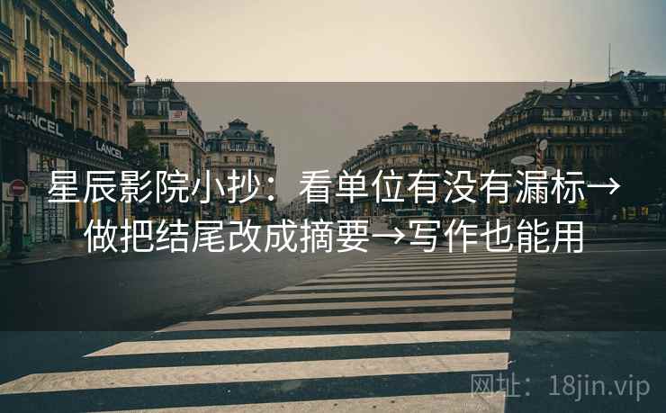 星辰影院小抄：看单位有没有漏标→做把结尾改成摘要→写作也能用