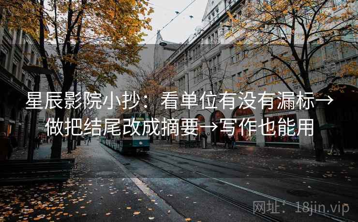 星辰影院小抄：看单位有没有漏标→做把结尾改成摘要→写作也能用