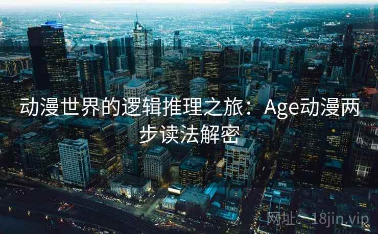 动漫世界的逻辑推理之旅：Age动漫两步读法解密