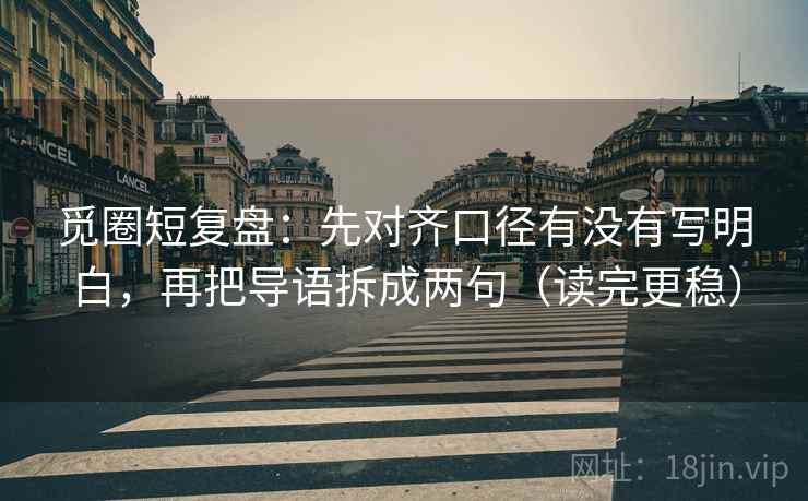 觅圈短复盘：先对齐口径有没有写明白，再把导语拆成两句（读完更稳）